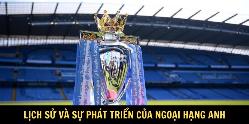 Lịch sử và sự phát triển của Ngoại hạng Anh