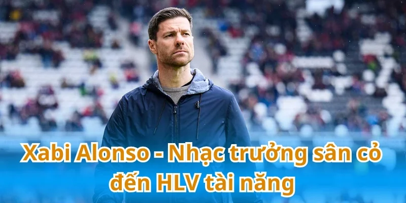 Xabi Alonso - Nhạc trưởng sân cỏ đến HLV tài năng